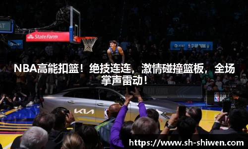 NBA高能扣篮！绝技连连，激情碰撞篮板，全场掌声雷动！